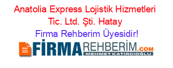 Anatolia+Express+Lojistik+Hizmetleri+Tic.+Ltd.+Şti.+Hatay Firma+Rehberim+Üyesidir!