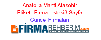 Anatolia+Manti+Atasehir+Etiketli+Firma+Listesi3.Sayfa Güncel+Firmaları!