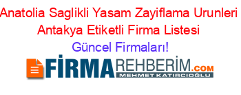 Anatolia+Saglikli+Yasam+Zayiflama+Urunleri+Antakya+Etiketli+Firma+Listesi Güncel+Firmaları!
