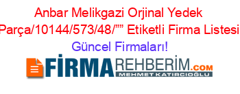 Anbar+Melikgazi+Orjinal+Yedek+Parça/10144/573/48/””+Etiketli+Firma+Listesi Güncel+Firmaları!