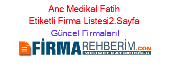 Anc+Medikal+Fatih+Etiketli+Firma+Listesi2.Sayfa Güncel+Firmaları!