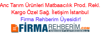 Anc+Tarım+Ürünleri+Matbaacılık+Prod.+Rekl.+Kargo+Özel+Sağ.+İletişim+İstanbul Firma+Rehberim+Üyesidir!
