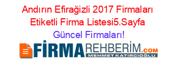 Andırın+Efirağizli+2017+Firmaları+Etiketli+Firma+Listesi5.Sayfa Güncel+Firmaları!