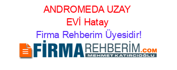 ANDROMEDA+UZAY+EVİ+Hatay Firma+Rehberim+Üyesidir!