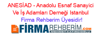 ANESİAD+-+Anadolu+Esnaf+Sanayici+Ve+İş+Adamları+Derneği+Istanbul Firma+Rehberim+Üyesidir!