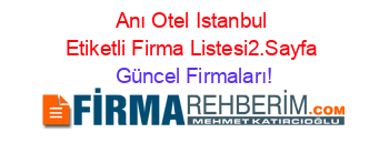 Anı+Otel+Istanbul+Etiketli+Firma+Listesi2.Sayfa Güncel+Firmaları!