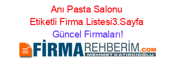 Anı+Pasta+Salonu+Etiketli+Firma+Listesi3.Sayfa Güncel+Firmaları!