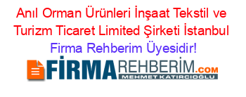 Anıl+Orman+Ürünleri+İnşaat+Tekstil+ve+Turizm+Ticaret+Limited+Şirketi+İstanbul Firma+Rehberim+Üyesidir!