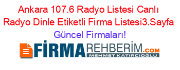 Ankara+107.6+Radyo+Listesi+Canlı+Radyo+Dinle+Etiketli+Firma+Listesi3.Sayfa Güncel+Firmaları!