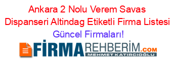 Ankara+2+Nolu+Verem+Savas+Dispanseri+Altindag+Etiketli+Firma+Listesi Güncel+Firmaları!