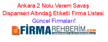 Ankara+2+Nolu+Verem+Savaş+Dispanseri+Altındağ+Etiketli+Firma+Listesi Güncel+Firmaları!