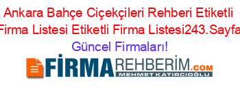 Ankara+Bahçe+Ciçekçileri+Rehberi+Etiketli+Firma+Listesi+Etiketli+Firma+Listesi243.Sayfa Güncel+Firmaları!