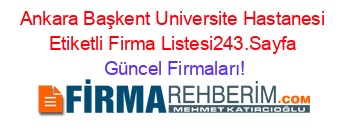 Ankara+Başkent+Universite+Hastanesi+Etiketli+Firma+Listesi243.Sayfa Güncel+Firmaları!