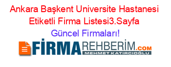 Ankara+Başkent+Universite+Hastanesi+Etiketli+Firma+Listesi3.Sayfa Güncel+Firmaları!