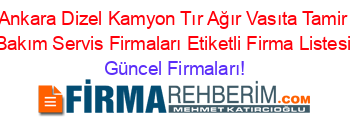 Ankara+Dizel+Kamyon+Tır+Ağır+Vasıta+Tamir+Bakım+Servis+Firmaları+Etiketli+Firma+Listesi Güncel+Firmaları!