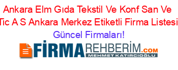 Ankara+Elm+Gıda+Tekstil+Ve+Konf+San+Ve+Tic+A+S+Ankara+Merkez+Etiketli+Firma+Listesi Güncel+Firmaları!