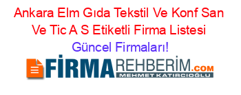 Ankara+Elm+Gıda+Tekstil+Ve+Konf+San+Ve+Tic+A+S+Etiketli+Firma+Listesi Güncel+Firmaları!