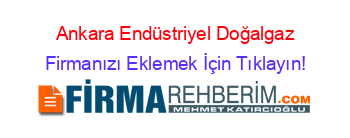 Ankara+Endüstriyel+Doğalgaz Firmanızı+Eklemek+İçin+Tıklayın!