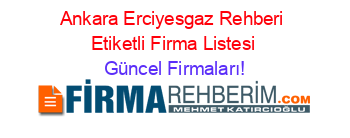 Ankara+Erciyesgaz+Rehberi+Etiketli+Firma+Listesi Güncel+Firmaları!