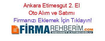 Ankara+Etimesgut+2.+El+Oto+Alım+ve+Satımı Firmanızı+Eklemek+İçin+Tıklayın!