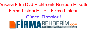 Ankara+Film+Dvd+Elektronik+Rehberi+Etiketli+Firma+Listesi+Etiketli+Firma+Listesi Güncel+Firmaları!