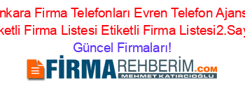 Ankara+Firma+Telefonları+Evren+Telefon+Ajansı+Etiketli+Firma+Listesi+Etiketli+Firma+Listesi2.Sayfa Güncel+Firmaları!