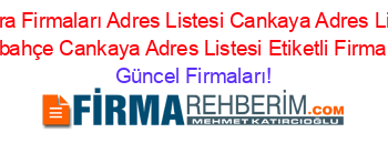 Ankara+Firmaları+Adres+Listesi+Cankaya+Adres+Listesi+Demirlibahçe+Cankaya+Adres+Listesi+Etiketli+Firma+Listesi Güncel+Firmaları!