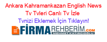 +Ankara+Kahramankazan+English+News+Tv+Tvleri+Canlı+Tv+İzle Tvnizi+Eklemek+İçin+Tıklayın!