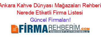 Ankara+Kahve+Dünyası+Mağazaları+Rehberi+Nerede+Etiketli+Firma+Listesi Güncel+Firmaları!