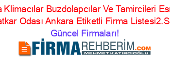 Ankara+Klimacılar+Buzdolapcılar+Ve+Tamircileri+Esnaf+Ve+Sanatkar+Odası+Ankara+Etiketli+Firma+Listesi2.Sayfa Güncel+Firmaları!