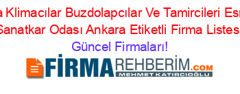 Ankara+Klimacılar+Buzdolapcılar+Ve+Tamircileri+Esnaf+Ve+Sanatkar+Odası+Ankara+Etiketli+Firma+Listesi Güncel+Firmaları!