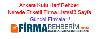 Ankara+Kutu+Harf+Rehberi+Nerede+Etiketli+Firma+Listesi3.Sayfa Güncel+Firmaları!