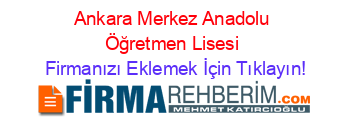 Ankara+Merkez+Anadolu+Öğretmen+Lisesi Firmanızı+Eklemek+İçin+Tıklayın!
