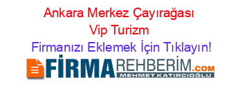 Ankara+Merkez+Çayırağası+Vip+Turizm Firmanızı+Eklemek+İçin+Tıklayın!