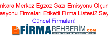 Ankara+Merkez+Egzoz+Gazı+Emisyonu+Olçüm+Istasyonu+Firmaları+Etiketli+Firma+Listesi2.Sayfa Güncel+Firmaları!