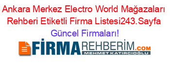 Ankara+Merkez+Electro+World+Mağazaları+Rehberi+Etiketli+Firma+Listesi243.Sayfa Güncel+Firmaları!