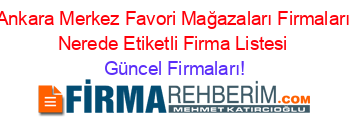 Ankara+Merkez+Favori+Mağazaları+Firmaları+Nerede+Etiketli+Firma+Listesi Güncel+Firmaları!