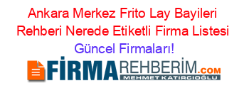 Ankara+Merkez+Frito+Lay+Bayileri+Rehberi+Nerede+Etiketli+Firma+Listesi Güncel+Firmaları!