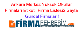 Ankara+Merkez+Yüksek+Okullar+Firmaları+Etiketli+Firma+Listesi2.Sayfa Güncel+Firmaları!