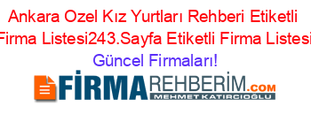 Ankara+Ozel+Kız+Yurtları+Rehberi+Etiketli+Firma+Listesi243.Sayfa+Etiketli+Firma+Listesi Güncel+Firmaları!