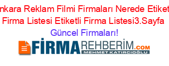 Ankara+Reklam+Filmi+Firmaları+Nerede+Etiketli+Firma+Listesi+Etiketli+Firma+Listesi3.Sayfa Güncel+Firmaları!