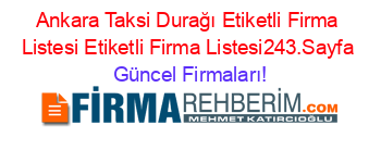 Ankara+Taksi+Durağı+Etiketli+Firma+Listesi+Etiketli+Firma+Listesi243.Sayfa Güncel+Firmaları!