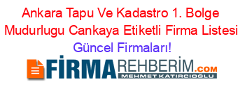 Ankara+Tapu+Ve+Kadastro+1.+Bolge+Mudurlugu+Cankaya+Etiketli+Firma+Listesi Güncel+Firmaları!