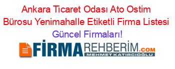 Ankara+Ticaret+Odası+Ato+Ostim+Bürosu+Yenimahalle+Etiketli+Firma+Listesi Güncel+Firmaları!