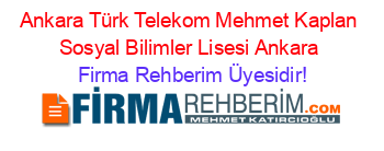Ankara+Türk+Telekom+Mehmet+Kaplan+Sosyal+Bilimler+Lisesi+Ankara Firma+Rehberim+Üyesidir!