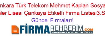 Ankara+Türk+Telekom+Mehmet+Kaplan+Sosyal+Bilimler+Lisesi+Çankaya+Etiketli+Firma+Listesi3.Sayfa Güncel+Firmaları!