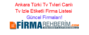 Ankara+Türki+Tv+Tvleri+Canlı+Tv+Izle+Etiketli+Firma+Listesi Güncel+Firmaları!