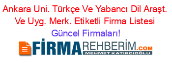 Ankara+Uni.+Türkçe+Ve+Yabancı+Dil+Araşt.+Ve+Uyg.+Merk.+Etiketli+Firma+Listesi Güncel+Firmaları!