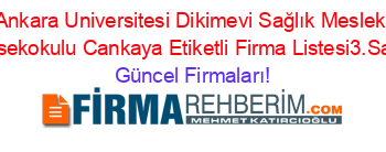 Ankara+Universitesi+Dikimevi+Sağlık+Meslek+Yüksekokulu+Cankaya+Etiketli+Firma+Listesi3.Sayfa Güncel+Firmaları!