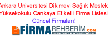 Ankara+Universitesi+Dikimevi+Sağlık+Meslek+Yüksekokulu+Cankaya+Etiketli+Firma+Listesi Güncel+Firmaları!